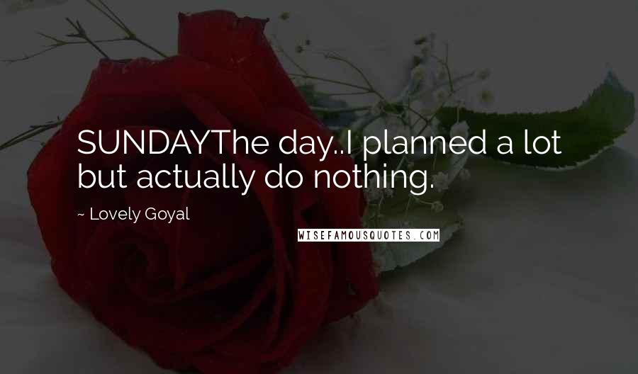 Lovely Goyal Quotes: SUNDAYThe day..I planned a lot but actually do nothing.