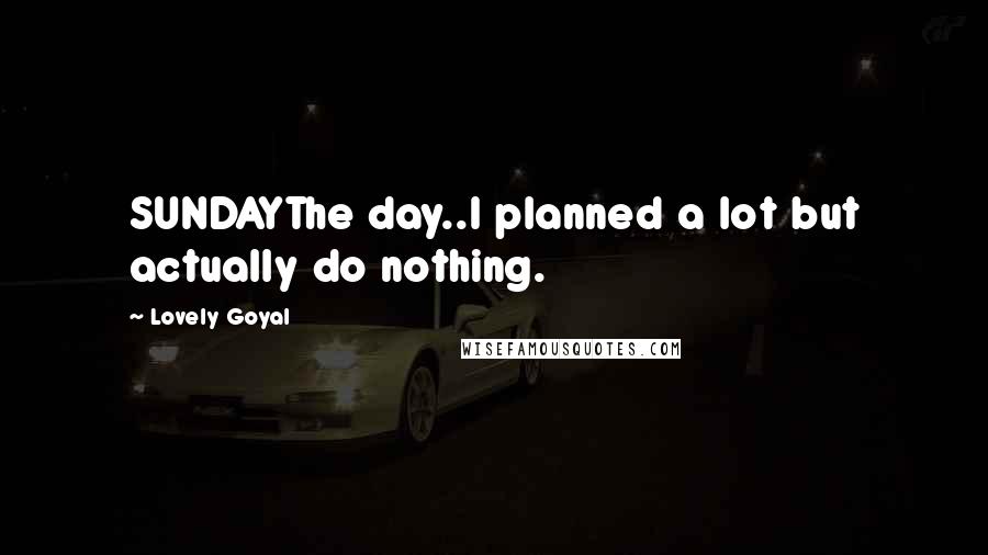 Lovely Goyal Quotes: SUNDAYThe day..I planned a lot but actually do nothing.