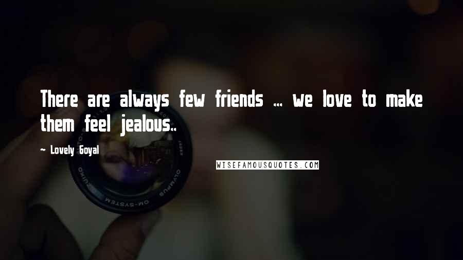 Lovely Goyal Quotes: There are always few friends ... we love to make them feel jealous..