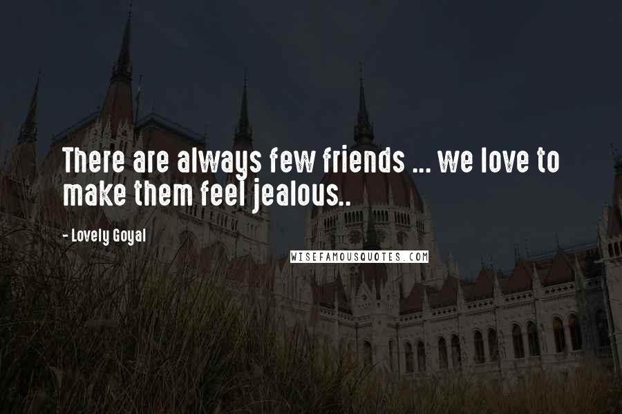 Lovely Goyal Quotes: There are always few friends ... we love to make them feel jealous..