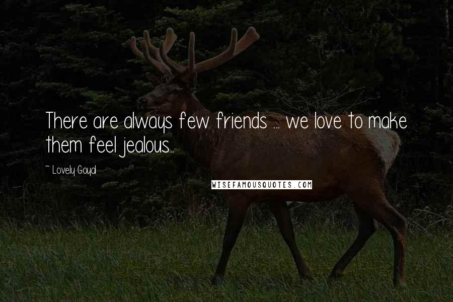 Lovely Goyal Quotes: There are always few friends ... we love to make them feel jealous..