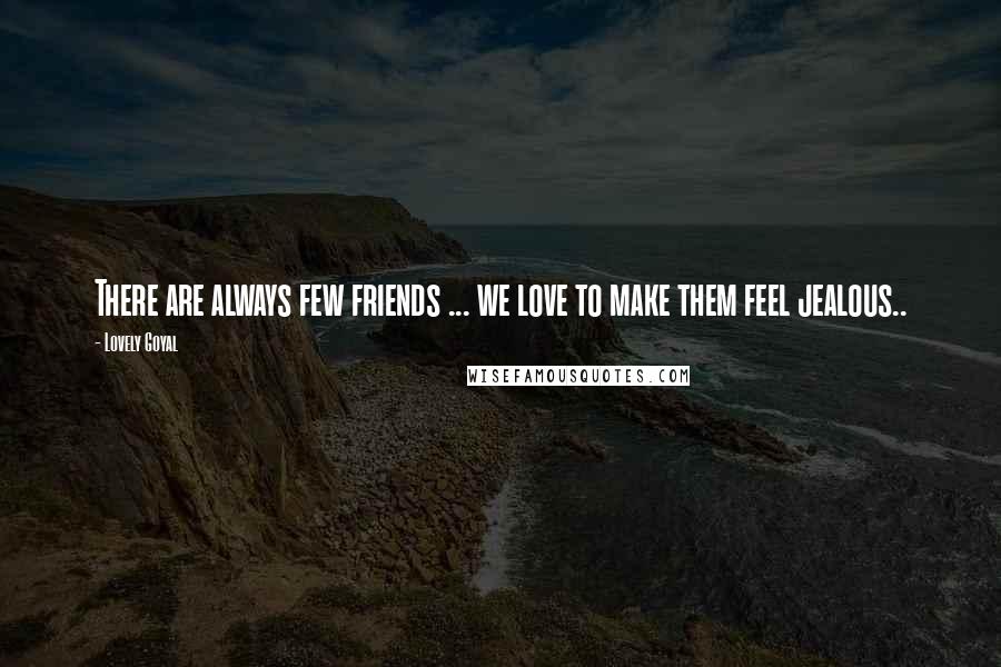 Lovely Goyal Quotes: There are always few friends ... we love to make them feel jealous..