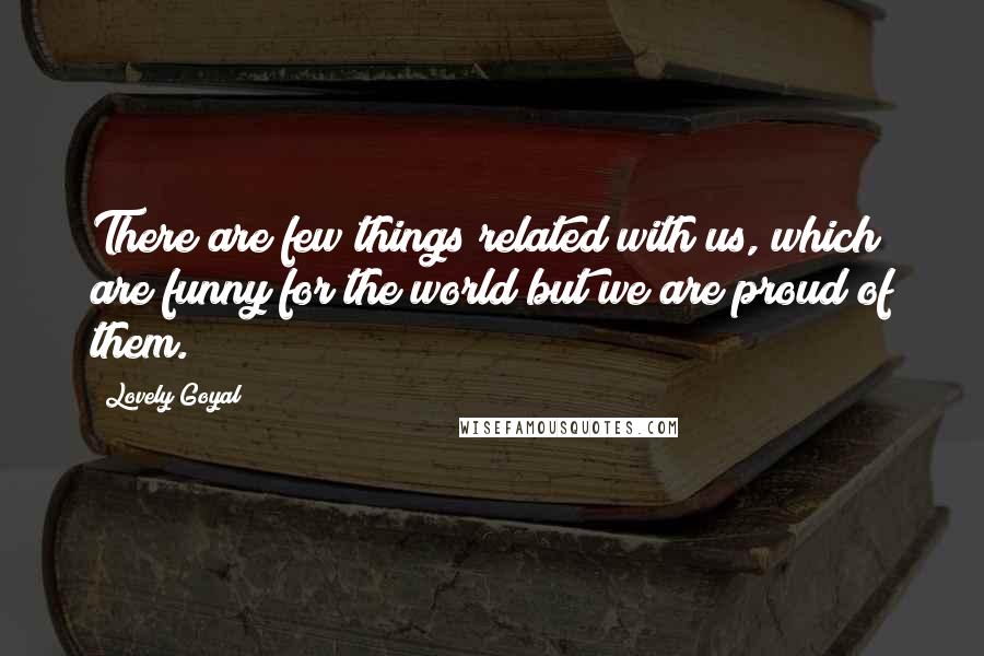 Lovely Goyal Quotes: There are few things related with us, which are funny for the world but we are proud of them.