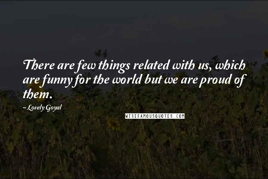 Lovely Goyal Quotes: There are few things related with us, which are funny for the world but we are proud of them.