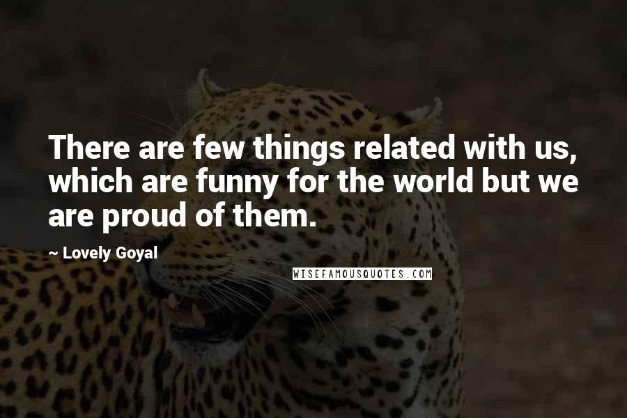 Lovely Goyal Quotes: There are few things related with us, which are funny for the world but we are proud of them.