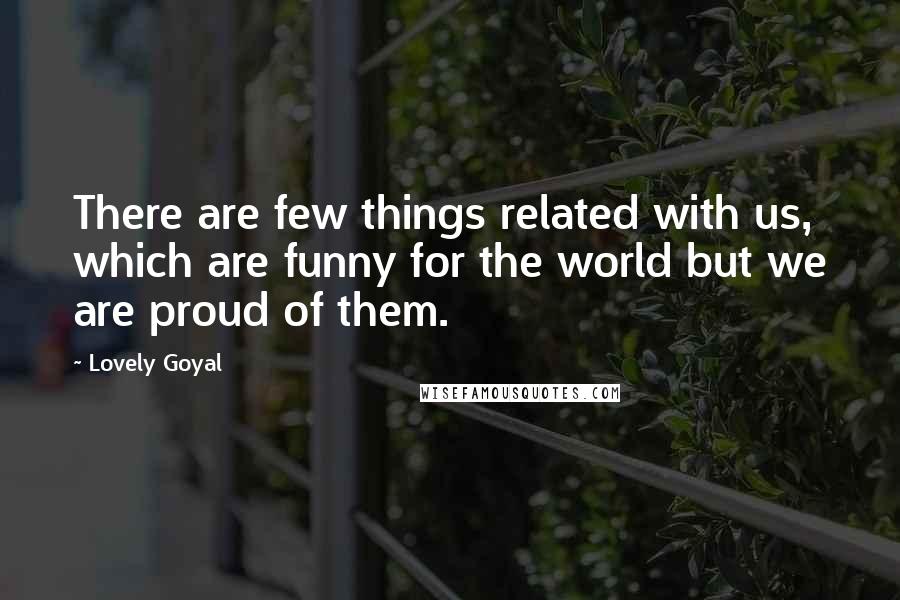 Lovely Goyal Quotes: There are few things related with us, which are funny for the world but we are proud of them.