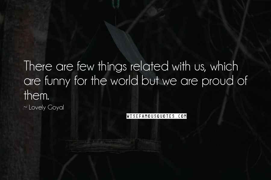 Lovely Goyal Quotes: There are few things related with us, which are funny for the world but we are proud of them.