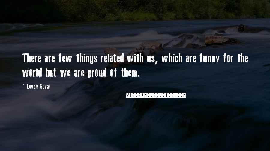 Lovely Goyal Quotes: There are few things related with us, which are funny for the world but we are proud of them.