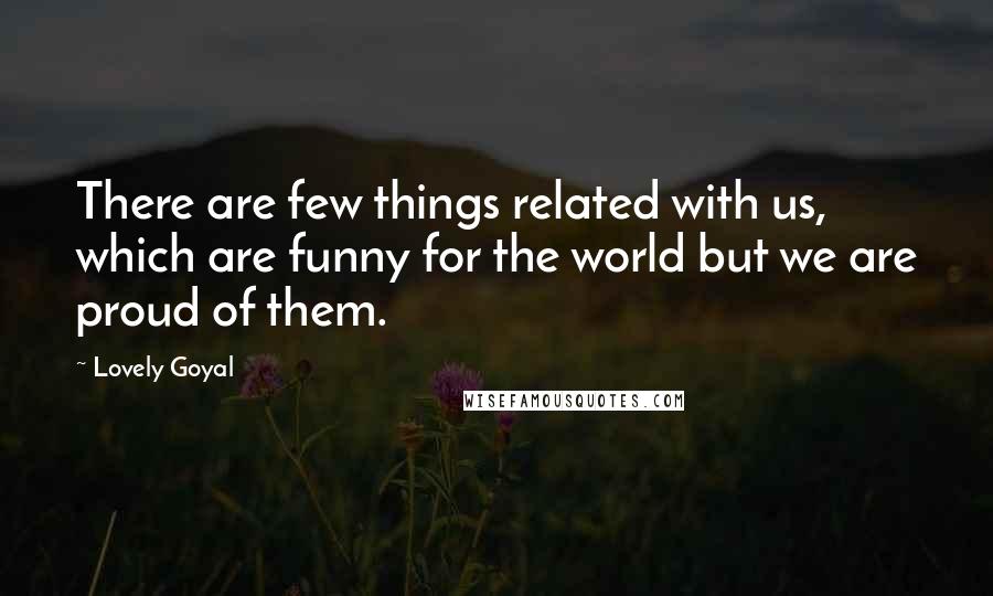 Lovely Goyal Quotes: There are few things related with us, which are funny for the world but we are proud of them.