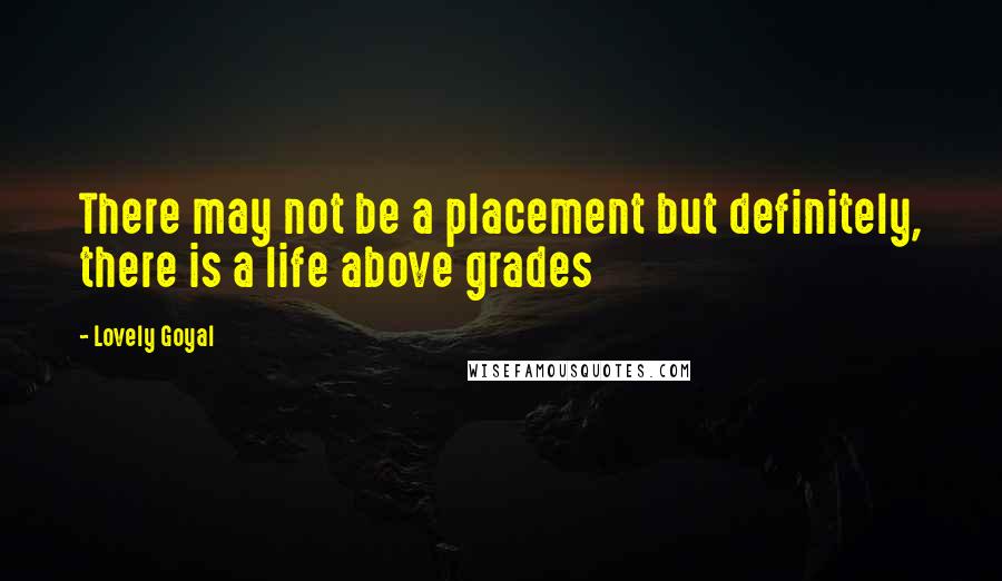 Lovely Goyal Quotes: There may not be a placement but definitely, there is a life above grades