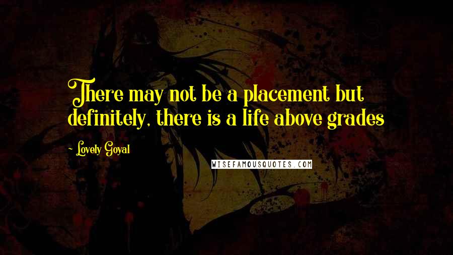 Lovely Goyal Quotes: There may not be a placement but definitely, there is a life above grades