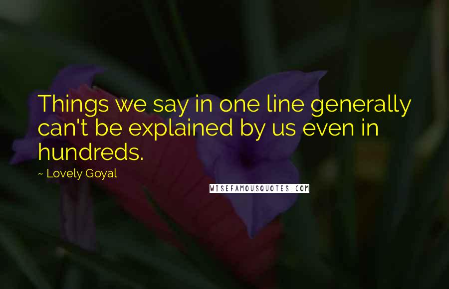 Lovely Goyal Quotes: Things we say in one line generally can't be explained by us even in hundreds.