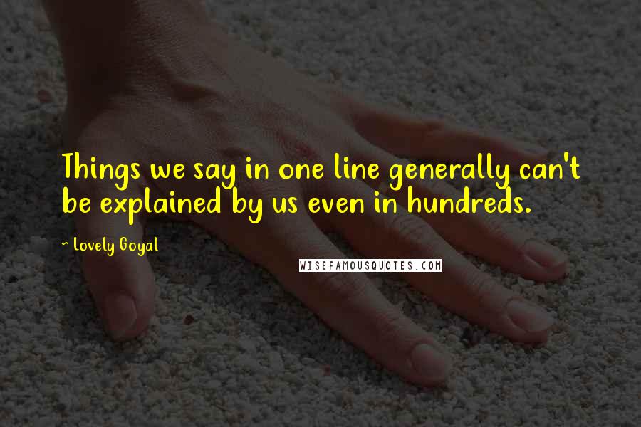 Lovely Goyal Quotes: Things we say in one line generally can't be explained by us even in hundreds.