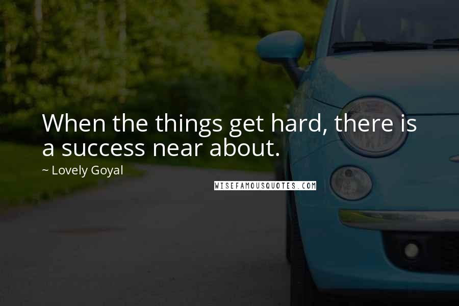 Lovely Goyal Quotes: When the things get hard, there is a success near about.