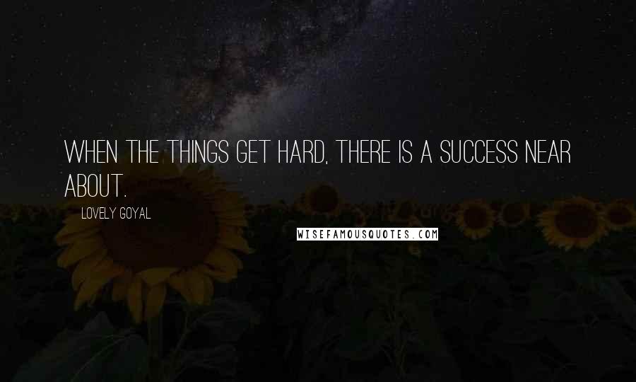 Lovely Goyal Quotes: When the things get hard, there is a success near about.