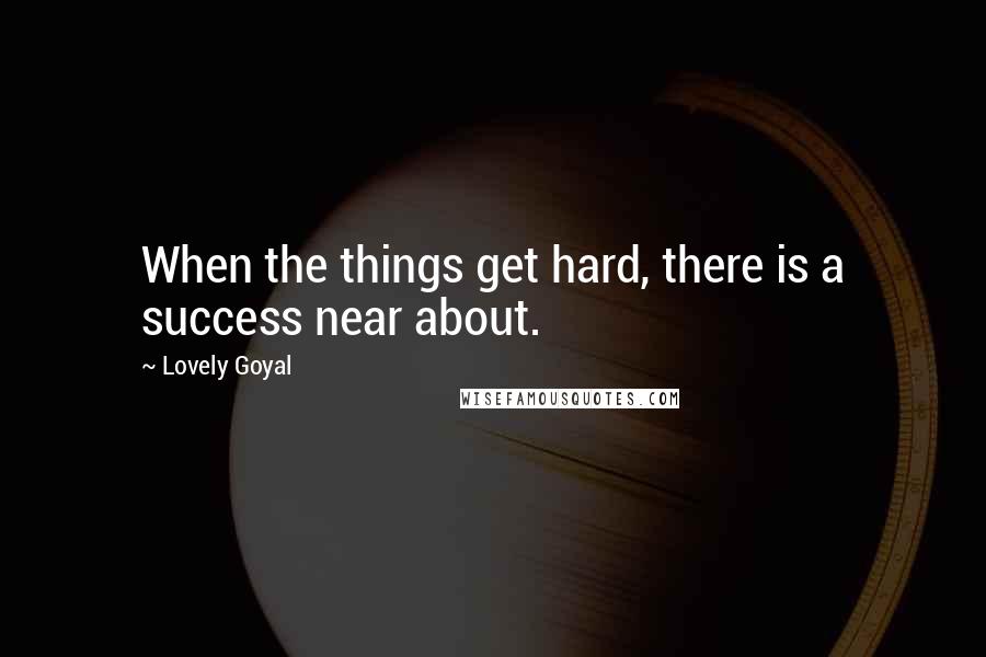 Lovely Goyal Quotes: When the things get hard, there is a success near about.