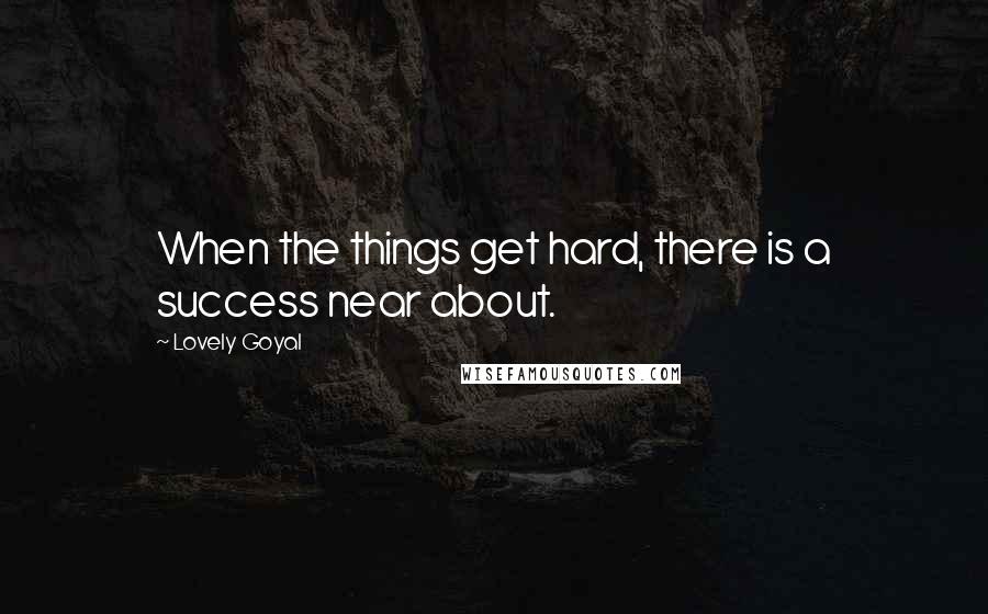 Lovely Goyal Quotes: When the things get hard, there is a success near about.