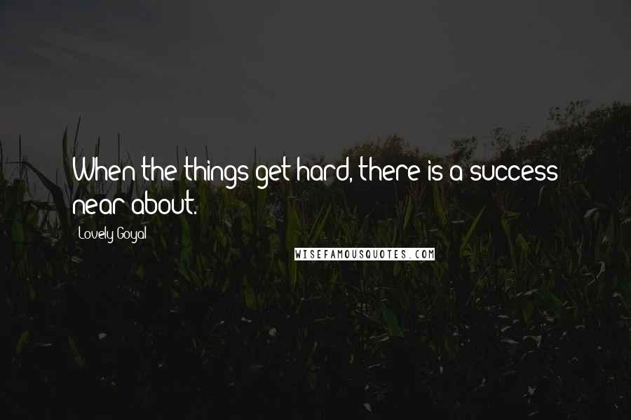 Lovely Goyal Quotes: When the things get hard, there is a success near about.