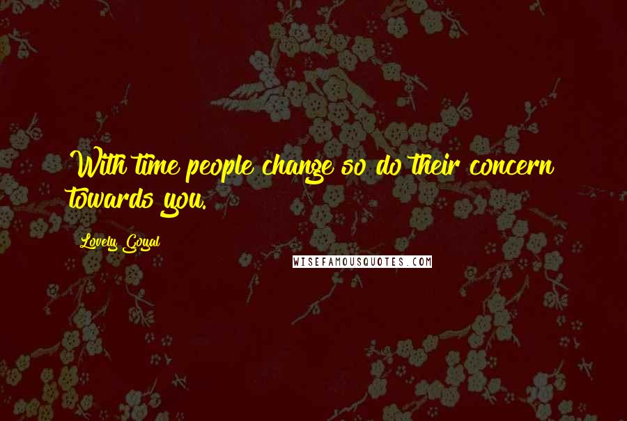 Lovely Goyal Quotes: With time people change so do their concern towards you.