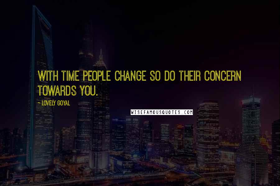 Lovely Goyal Quotes: With time people change so do their concern towards you.