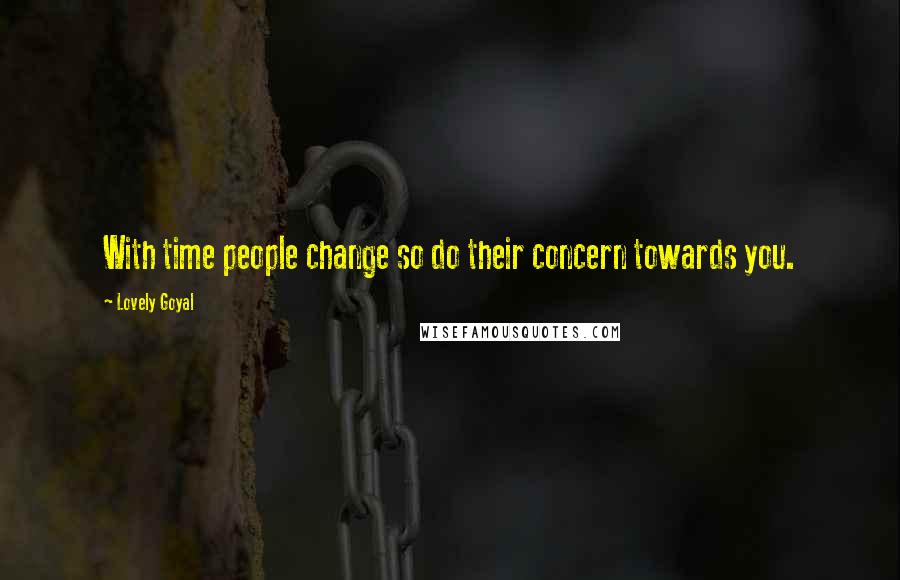 Lovely Goyal Quotes: With time people change so do their concern towards you.