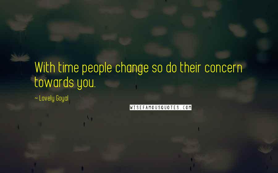 Lovely Goyal Quotes: With time people change so do their concern towards you.