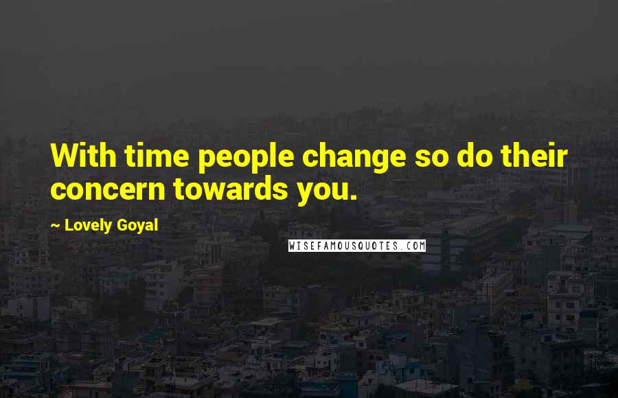 Lovely Goyal Quotes: With time people change so do their concern towards you.