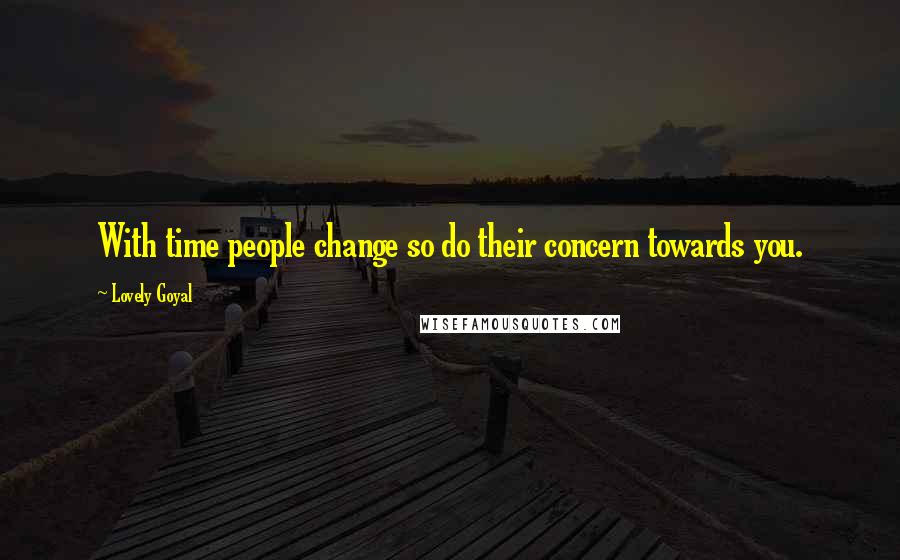 Lovely Goyal Quotes: With time people change so do their concern towards you.