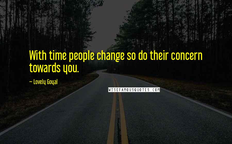 Lovely Goyal Quotes: With time people change so do their concern towards you.