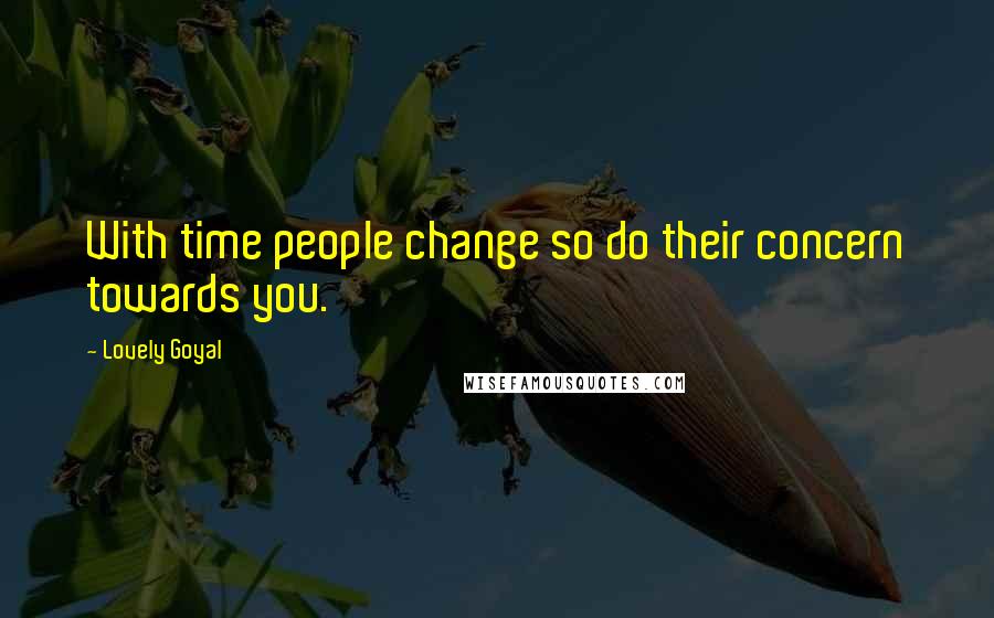 Lovely Goyal Quotes: With time people change so do their concern towards you.