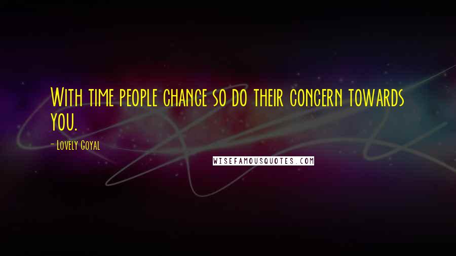 Lovely Goyal Quotes: With time people change so do their concern towards you.