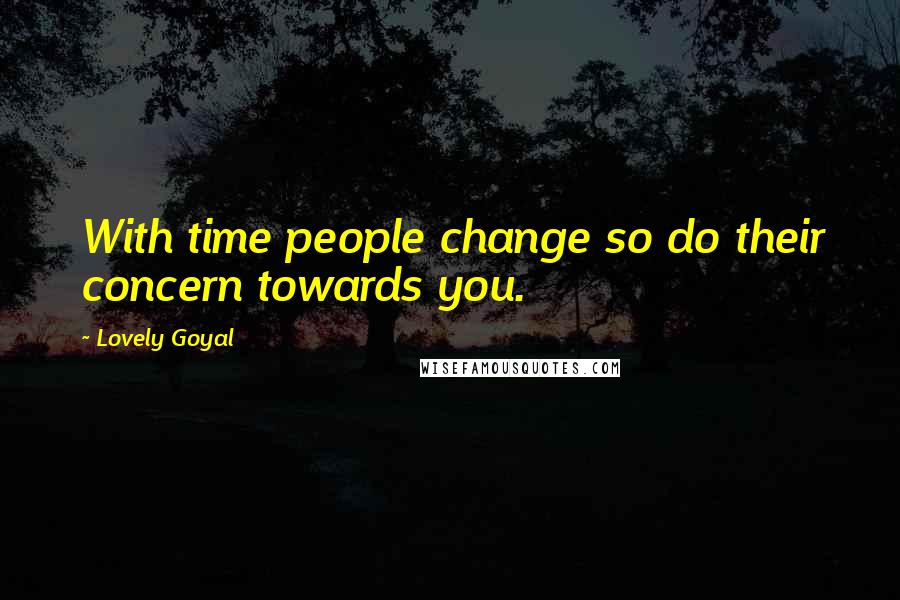 Lovely Goyal Quotes: With time people change so do their concern towards you.