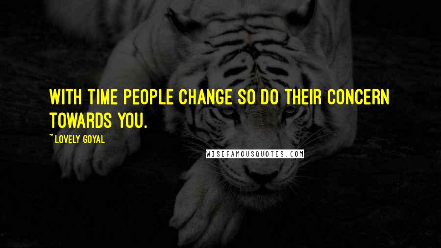 Lovely Goyal Quotes: With time people change so do their concern towards you.