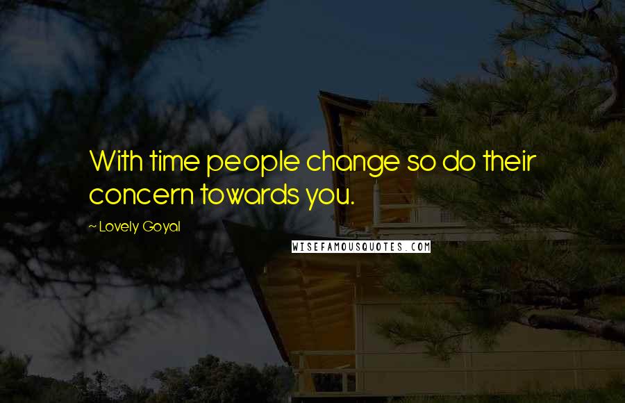 Lovely Goyal Quotes: With time people change so do their concern towards you.
