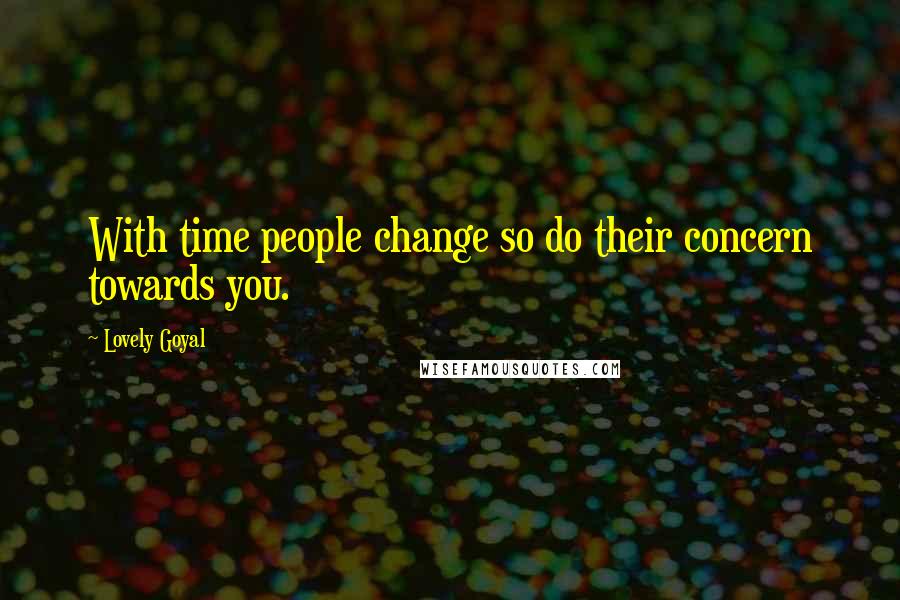 Lovely Goyal Quotes: With time people change so do their concern towards you.