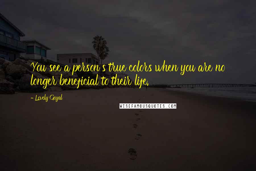 Lovely Goyal Quotes: You see a person's true colors when you are no longer beneficial to their life.