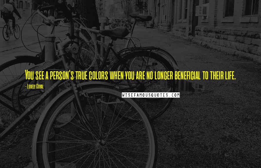 Lovely Goyal Quotes: You see a person's true colors when you are no longer beneficial to their life.