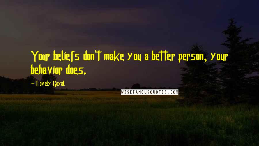 Lovely Goyal Quotes: Your beliefs don't make you a better person, your behavior does.