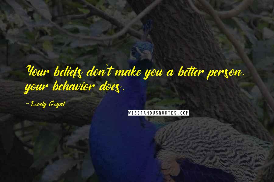 Lovely Goyal Quotes: Your beliefs don't make you a better person, your behavior does.