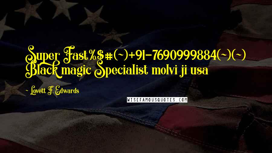 Lovett F. Edwards Quotes: Super Fast%$#(~)+91-7690999884(~)(~) Black magic Specialist molvi ji usa