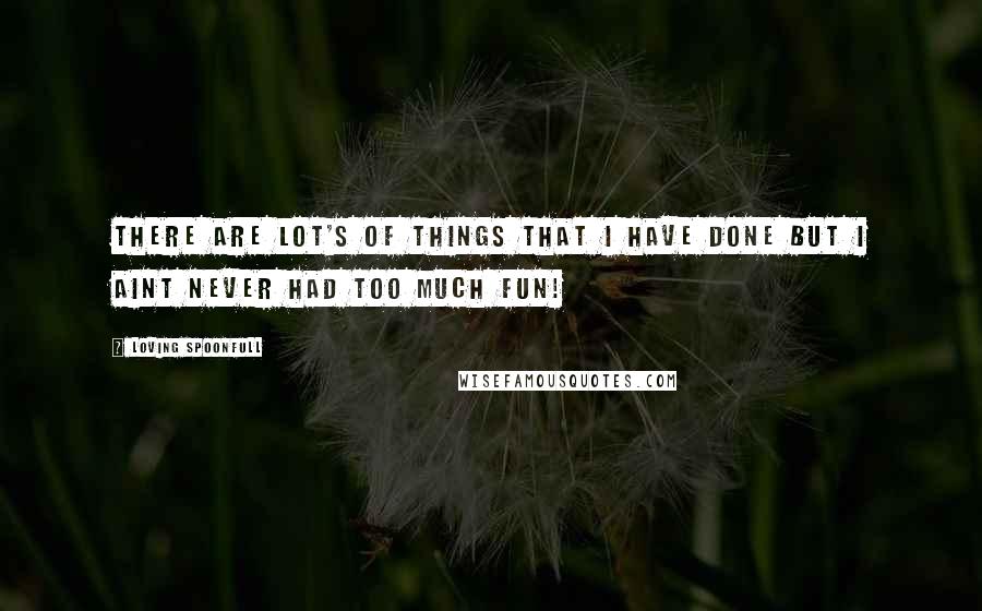 Loving Spoonfull Quotes: There are lot's of things that I have done but I aint never had too much fun!