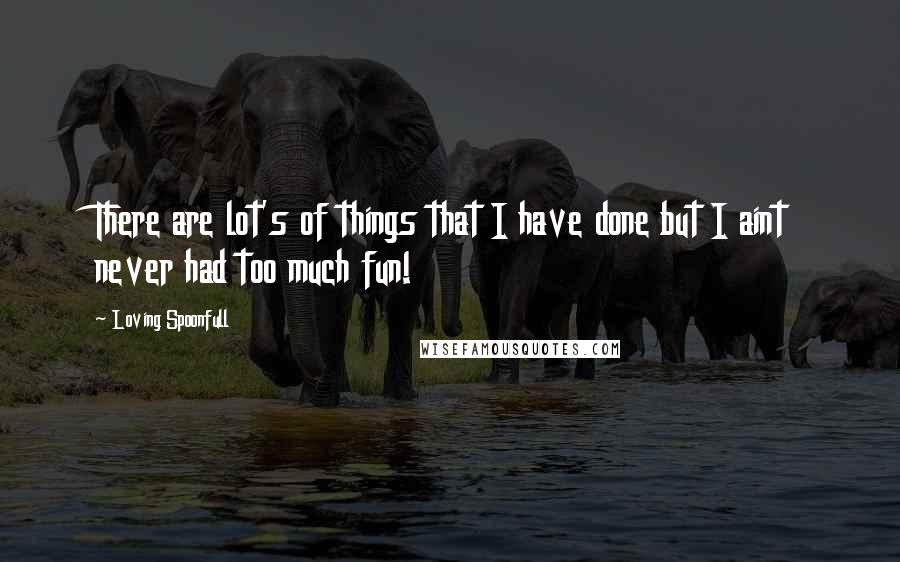 Loving Spoonfull Quotes: There are lot's of things that I have done but I aint never had too much fun!