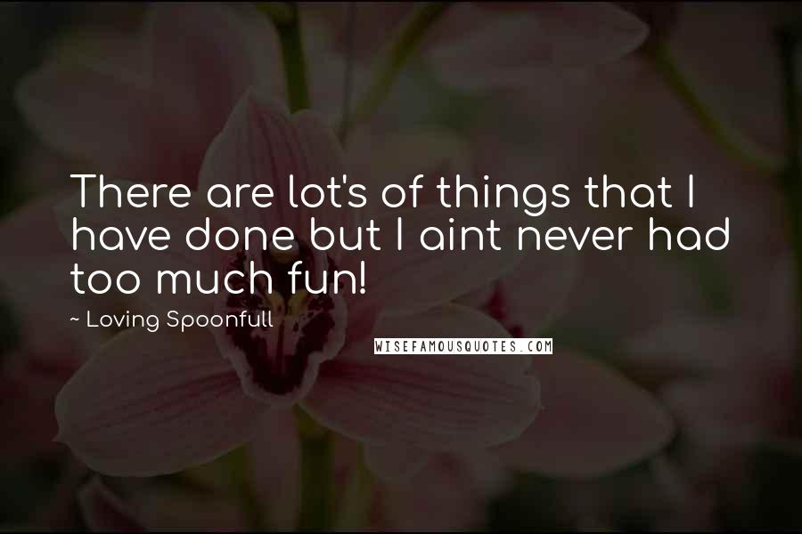 Loving Spoonfull Quotes: There are lot's of things that I have done but I aint never had too much fun!