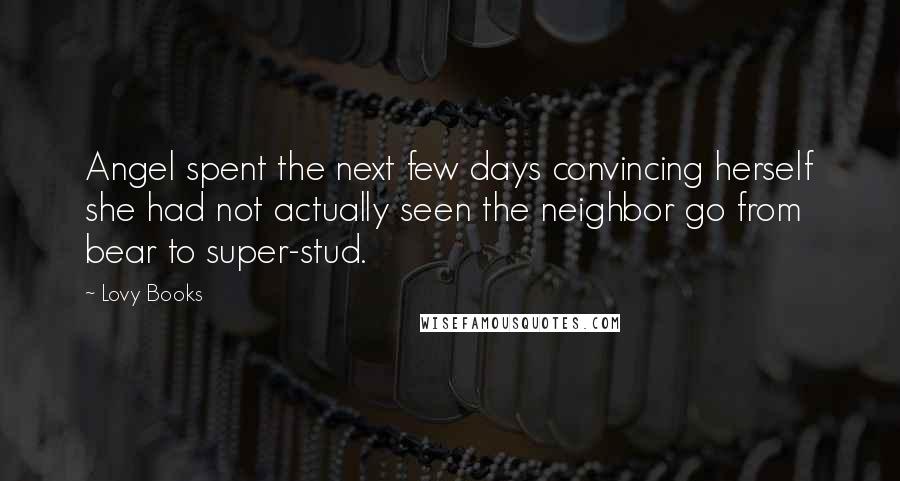 Lovy Books Quotes: Angel spent the next few days convincing herself she had not actually seen the neighbor go from bear to super-stud.