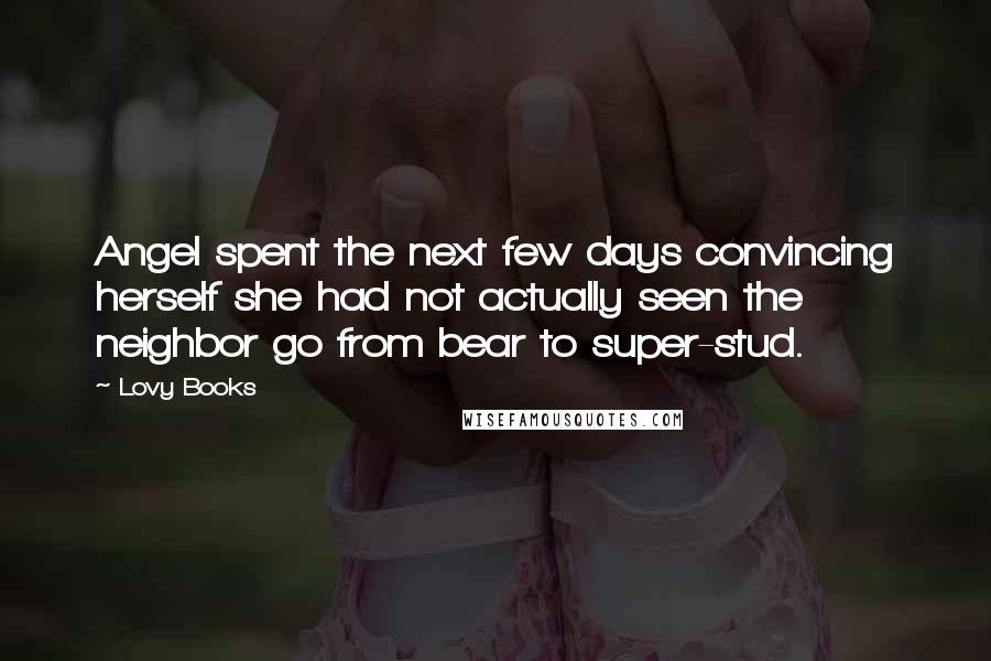 Lovy Books Quotes: Angel spent the next few days convincing herself she had not actually seen the neighbor go from bear to super-stud.