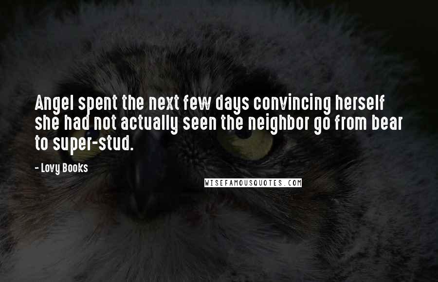 Lovy Books Quotes: Angel spent the next few days convincing herself she had not actually seen the neighbor go from bear to super-stud.