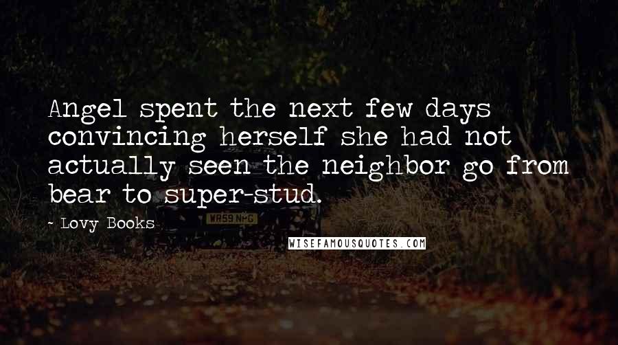 Lovy Books Quotes: Angel spent the next few days convincing herself she had not actually seen the neighbor go from bear to super-stud.