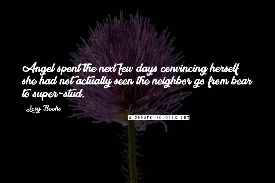 Lovy Books Quotes: Angel spent the next few days convincing herself she had not actually seen the neighbor go from bear to super-stud.