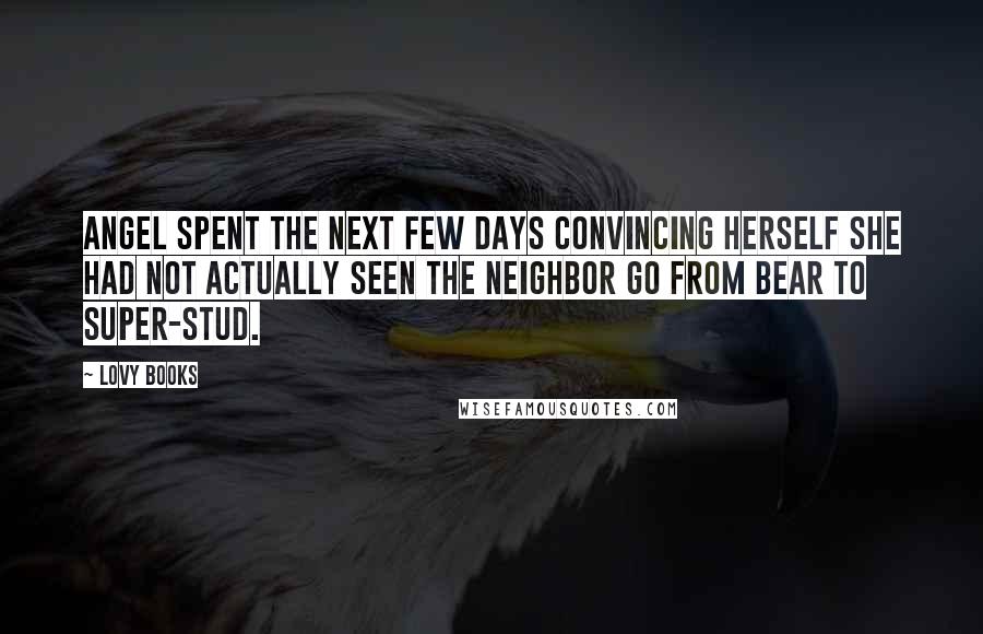 Lovy Books Quotes: Angel spent the next few days convincing herself she had not actually seen the neighbor go from bear to super-stud.