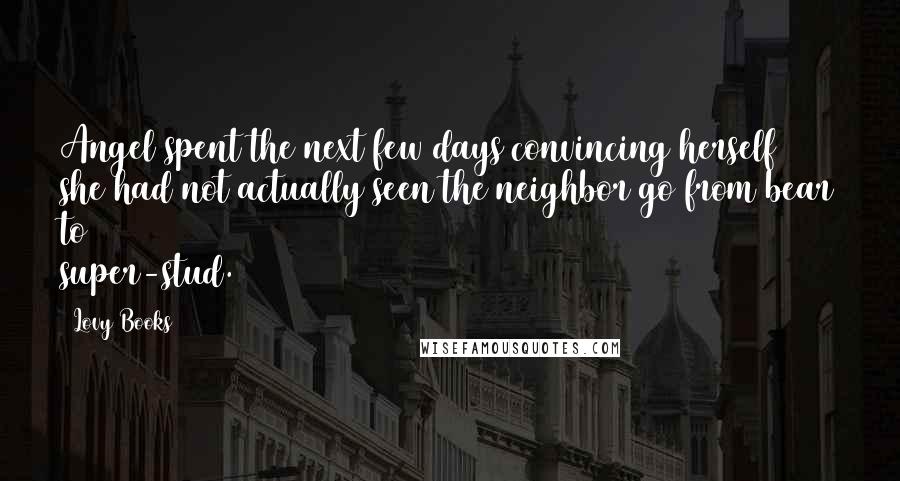 Lovy Books Quotes: Angel spent the next few days convincing herself she had not actually seen the neighbor go from bear to super-stud.